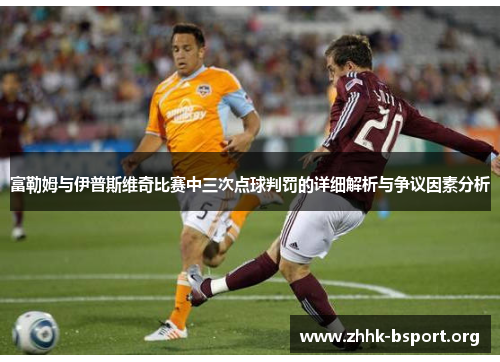 富勒姆与伊普斯维奇比赛中三次点球判罚的详细解析与争议因素分析