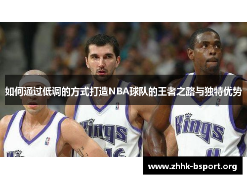 如何通过低调的方式打造NBA球队的王者之路与独特优势 如何通过低调的方式打造NBA球队的王者之路与独特优势