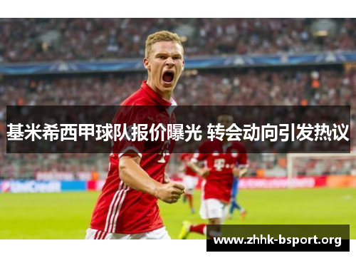 基米希西甲球队报价曝光 转会动向引发热议