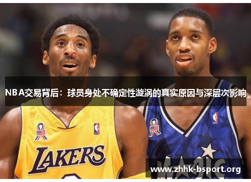 NBA交易背后:球员身处不确定性漩涡的真实原因与深层次影响 NBA交易背后:球员身处不确定性漩涡的真实原因与深层次影响