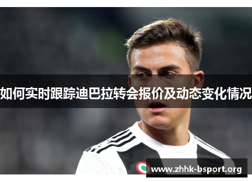 如何实时跟踪迪巴拉转会报价及动态变化情况