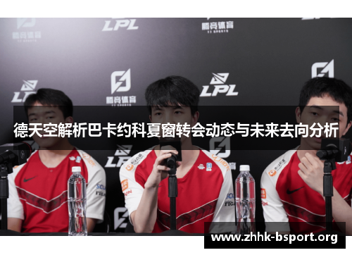 德天空解析巴卡约科夏窗转会动态与未来去向分析