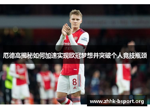 厄德高揭秘如何加速实现欧冠梦想并突破个人竞技瓶颈