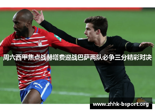 周六西甲焦点战赫塔费迎战巴萨两队必争三分精彩对决