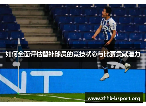 如何全面评估替补球员的竞技状态与比赛贡献潜力 如何全面评估替补球员的竞技状态与比赛贡献潜力