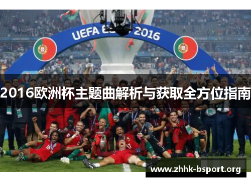 2016欧洲杯主题曲解析与获取全方位指南 2016欧洲杯主题曲解析与获取全方位指南