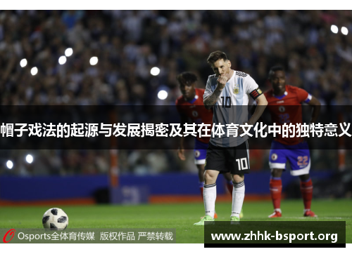 帽子戏法的起源与发展揭密及其在体育文化中的独特意义