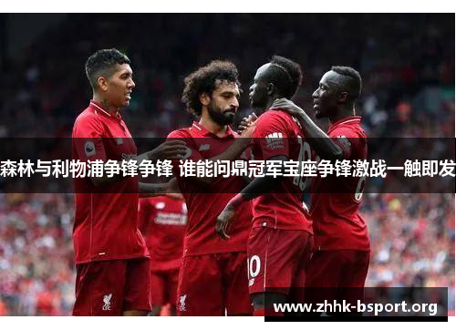 森林与利物浦争锋争锋 谁能问鼎冠军宝座争锋激战一触即发