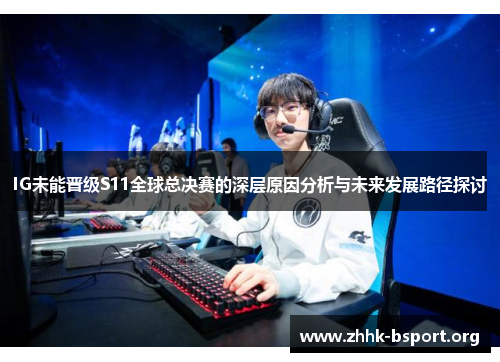 IG未能晋级S11全球总决赛的深层原因分析与未来发展路径探讨