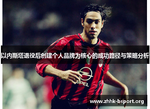以内斯塔退役后创建个人品牌为核心的成功路径与策略分析