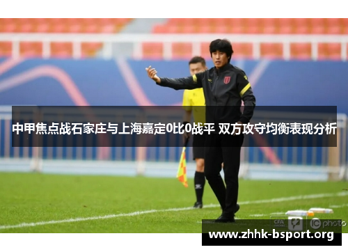 中甲焦点战石家庄与上海嘉定0比0战平 双方攻守均衡表现分析