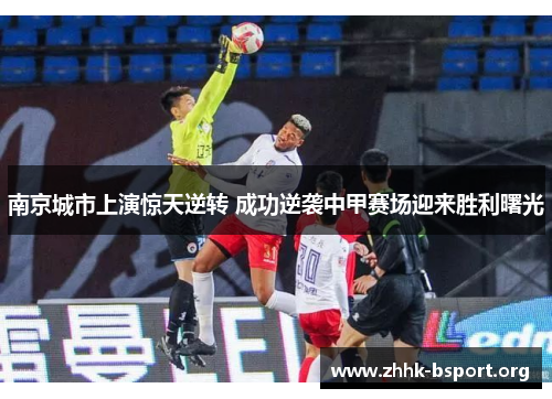 南京城市上演惊天逆转 成功逆袭中甲赛场迎来胜利曙光 南京城市上演惊天逆转 成功逆袭中甲赛场迎来胜利曙光