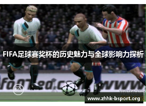FIFA足球赛奖杯的历史魅力与全球影响力探析