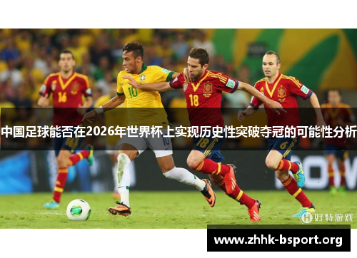中国足球能否在2026年世界杯上实现历史性突破夺冠的可能性分析