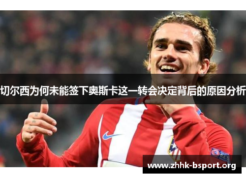 切尔西为何未能签下奥斯卡这一转会决定背后的原因分析