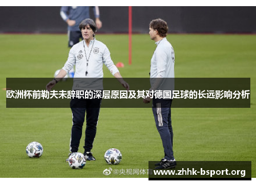 欧洲杯前勒夫未辞职的深层原因及其对德国足球的长远影响分析