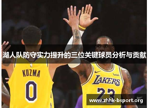 湖人队防守实力提升的三位关键球员分析与贡献