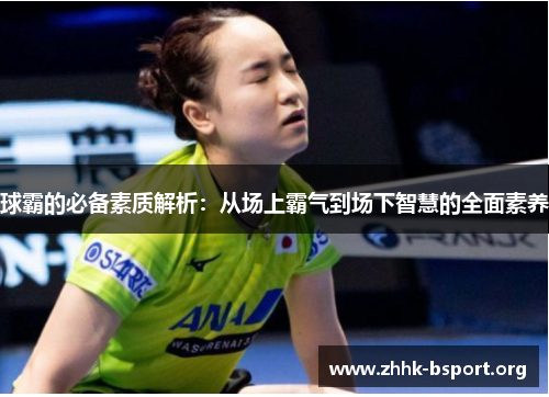 球霸的必备素质解析:从场上霸气到场下智慧的全面素养 球霸的必备素质解析:从场上霸气到场下智慧的全面素养