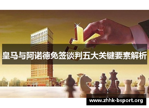 皇马与阿诺德免签谈判五大关键要素解析