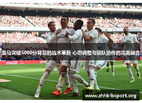 皇马突破5000分背后的战术革新 心态调整与团队协作的完美融合