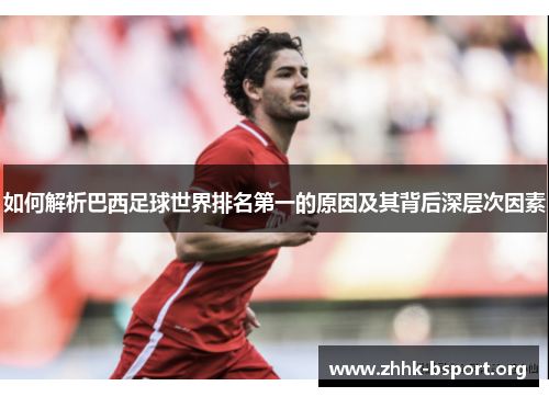 如何解析巴西足球世界排名第一的原因及其背后深层次因素 如何解析巴西足球世界排名第一的原因及其背后深层次因素
