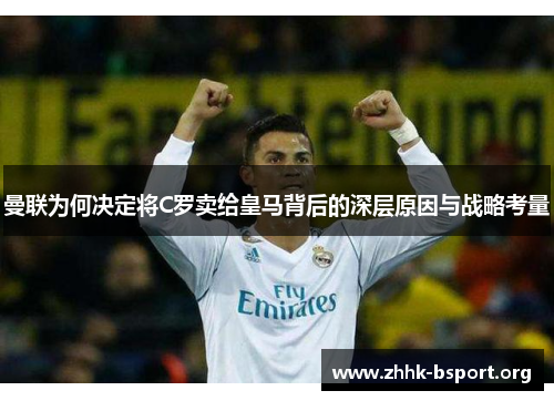 曼联为何决定将C罗卖给皇马背后的深层原因与战略考量