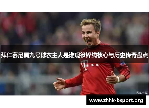 拜仁慕尼黑九号球衣主人是谁现役锋线核心与历史传奇盘点 拜仁慕尼黑九号球衣主人是谁现役锋线核心与历史传奇盘点