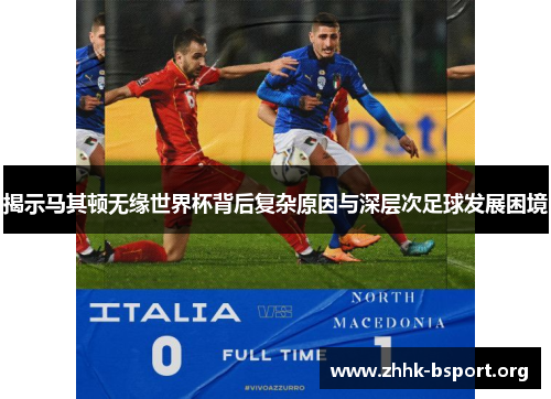 揭示马其顿无缘世界杯背后复杂原因与深层次足球发展困境