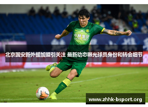 北京国安新外援加盟引关注 最新动态曝光球员身份和转会细节