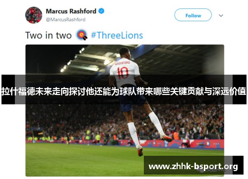拉什福德未来走向探讨他还能为球队带来哪些关键贡献与深远价值