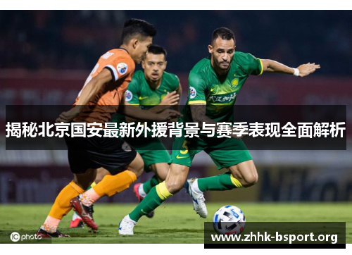 揭秘北京国安最新外援背景与赛季表现全面解析