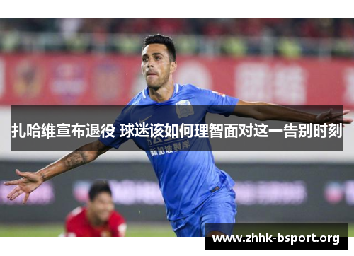 扎哈维宣布退役 球迷该如何理智面对这一告别时刻