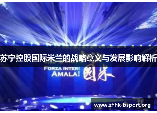 苏宁控股国际米兰的战略意义与发展影响解析