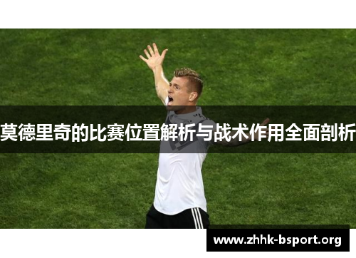 莫德里奇的比赛位置解析与战术作用全面剖析