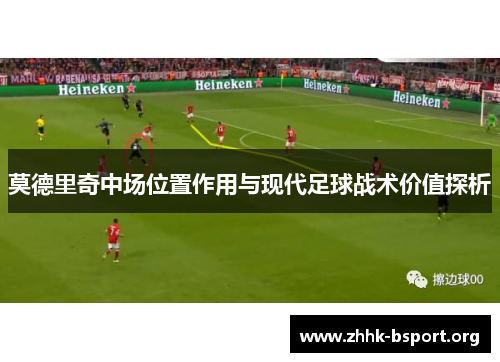 莫德里奇中场位置作用与现代足球战术价值探析