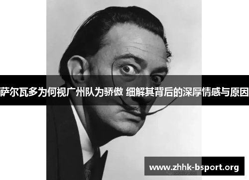 萨尔瓦多为何视广州队为骄傲 细解其背后的深厚情感与原因
