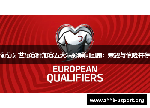 葡萄牙世预赛附加赛五大精彩瞬间回顾：荣耀与惊险并存