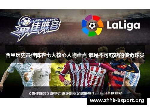 西甲历史最佳阵容七大核心人物盘点 谁是不可或缺的传奇球员