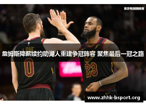 詹姆斯降薪续约助湖人重建争冠阵容 聚焦最后一冠之路