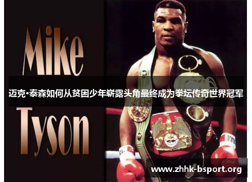 迈克·泰森如何从贫困少年崭露头角最终成为拳坛传奇世界冠军 迈克·泰森如何从贫困少年崭露头角最终成为拳坛传奇世界冠军