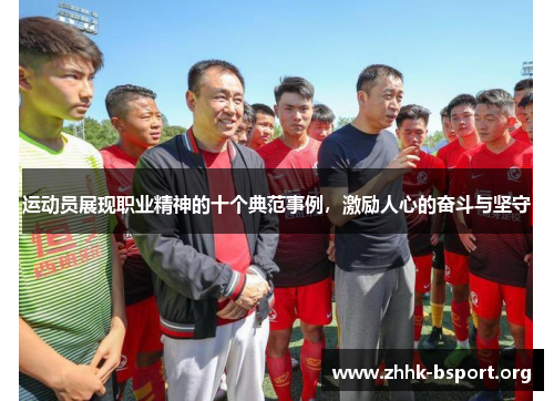 运动员展现职业精神的十个典范事例，激励人心的奋斗与坚守