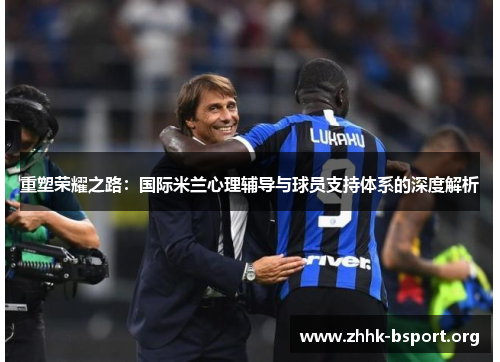 重塑荣耀之路：国际米兰心理辅导与球员支持体系的深度解析
