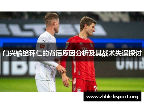 门兴输给拜仁的背后原因分析及其战术失误探讨 门兴输给拜仁的背后原因分析及其战术失误探讨