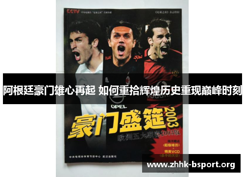 阿根廷豪门雄心再起 如何重拾辉煌历史重现巅峰时刻 阿根廷豪门雄心再起 如何重拾辉煌历史重现巅峰时刻