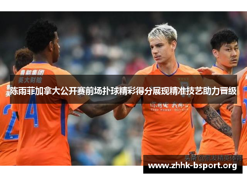 陈雨菲加拿大公开赛前场扑球精彩得分展现精准技艺助力晋级