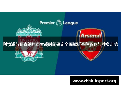 利物浦与阿森纳焦点大战时间确定全面解析赛程影响与胜负走势