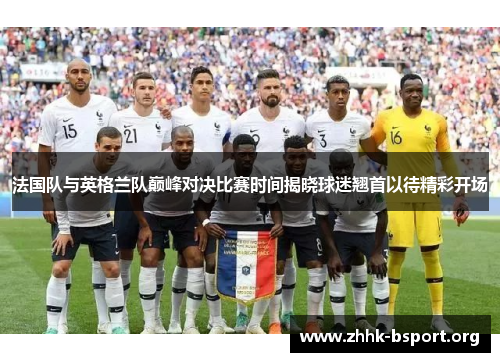 法国队与英格兰队巅峰对决比赛时间揭晓球迷翘首以待精彩开场
