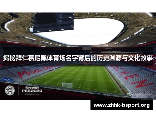 揭秘拜仁慕尼黑体育场名字背后的历史渊源与文化故事