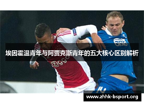 埃因霍温青年与阿贾克斯青年的五大核心区别解析 埃因霍温青年与阿贾克斯青年的五大核心区别解析