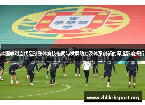 欧国联对当代足球整体竞技格局与发展动力及体系创新的深远影响探析
